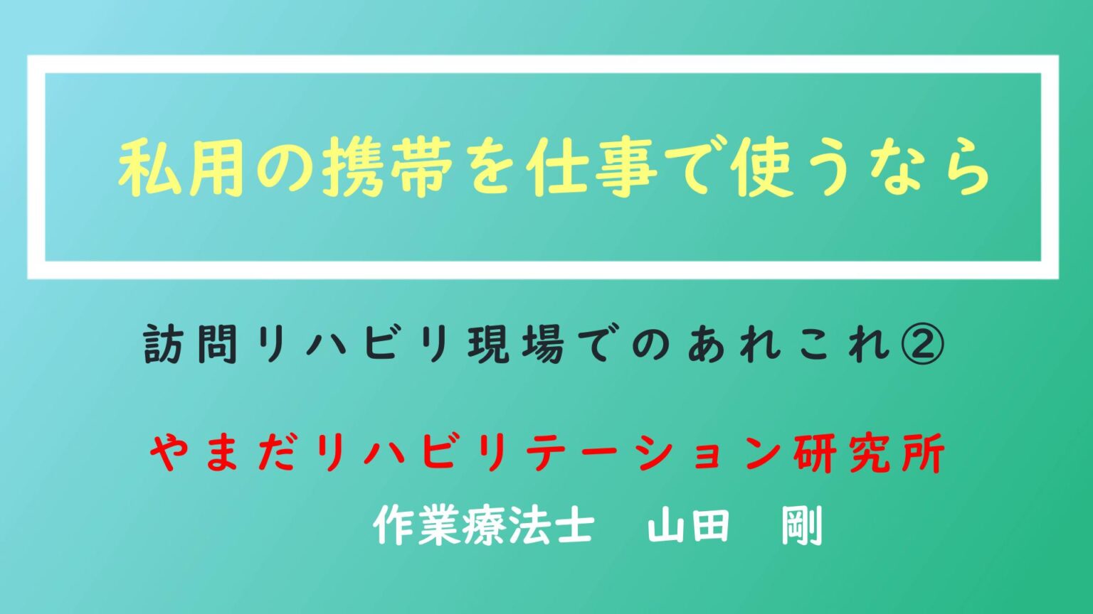 【動画】「私用の携帯を仕事で使うなら」訪問リハビリの現場でのあれこれ② | やまだリハビリテーションらぼ